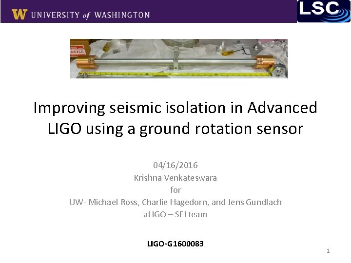 Improving seismic isolation in Advanced LIGO using a ground rotation sensor 04/16/2016 Krishna Venkateswara Improving seismic isolation in Advanced LIGO using a ground rotation sensor 04/16/2016 Krishna Venkateswara