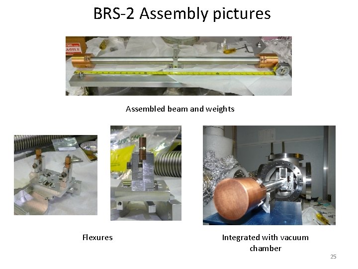 BRS-2 Assembly pictures Assembled beam and weights Flexures Integrated with vacuum chamber 25 BRS-2 Assembly pictures Assembled beam and weights Flexures Integrated with vacuum chamber 25