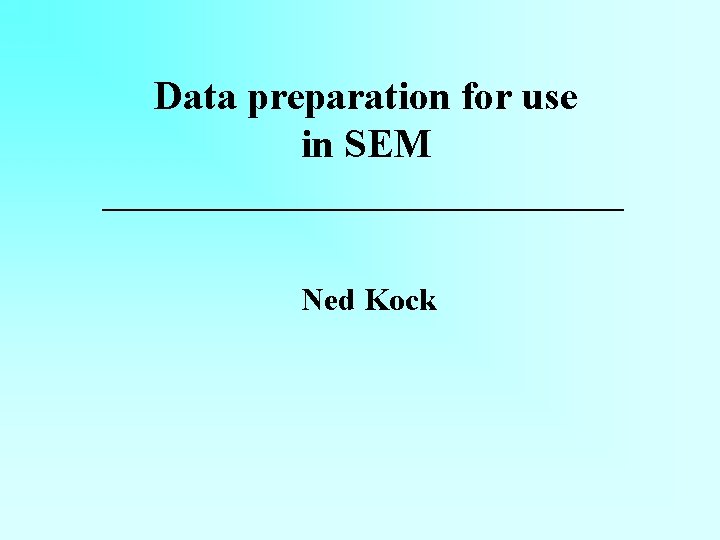 Data preparation for use in SEM Ned Kock 
