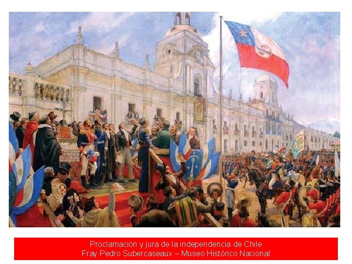 Proclamación y jura de la independencia de Chile Fray Pedro Subercaseaux – Museo Histórico Proclamación y jura de la independencia de Chile Fray Pedro Subercaseaux – Museo Histórico