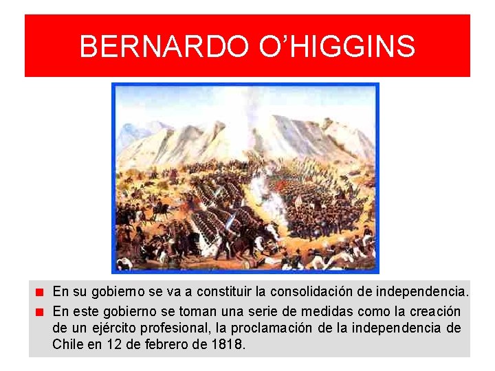 BERNARDO O’HIGGINS En su gobierno se va a constituir la consolidación de independencia. En BERNARDO O’HIGGINS En su gobierno se va a constituir la consolidación de independencia. En