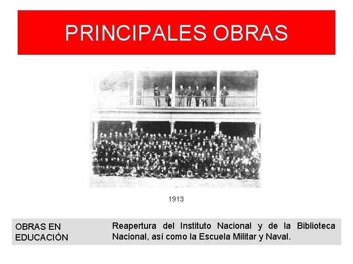 PRINCIPALES OBRAS 1913 OBRAS EN EDUCACIÓN Reapertura del Instituto Nacional y de la Biblioteca PRINCIPALES OBRAS 1913 OBRAS EN EDUCACIÓN Reapertura del Instituto Nacional y de la Biblioteca