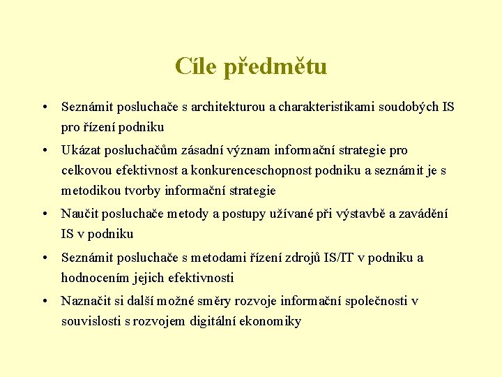 Cíle předmětu • Seznámit posluchače s architekturou a charakteristikami soudobých IS pro řízení podniku