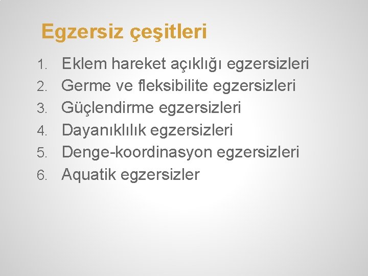 Egzersiz çeşitleri 1. Eklem hareket açıklığı egzersizleri 2. Germe ve fleksibilite egzersizleri 3. Güçlendirme Egzersiz çeşitleri 1. Eklem hareket açıklığı egzersizleri 2. Germe ve fleksibilite egzersizleri 3. Güçlendirme