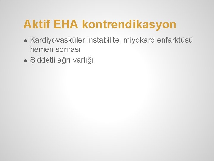 Aktif EHA kontrendikasyon ● Kardiyovasküler instabilite, miyokard enfarktüsü hemen sonrası ● Şiddetli ağrı varlığı