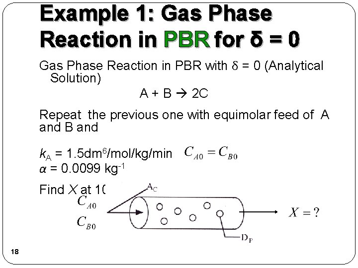 Example 1: Gas Phase Reaction in PBR for δ = 0 Gas Phase Reaction Example 1: Gas Phase Reaction in PBR for δ = 0 Gas Phase Reaction