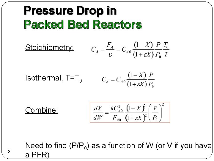 Pressure Drop in Packed Bed Reactors Stoichiometry: Isothermal, T=T 0 Combine: 5 Need to Pressure Drop in Packed Bed Reactors Stoichiometry: Isothermal, T=T 0 Combine: 5 Need to