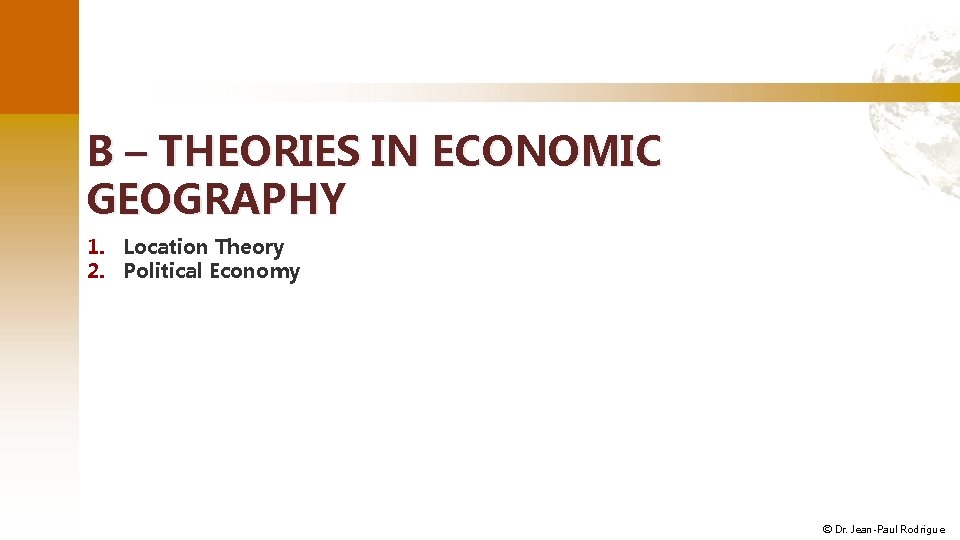 B – THEORIES IN ECONOMIC GEOGRAPHY 1. Location Theory 2. Political Economy © Dr.