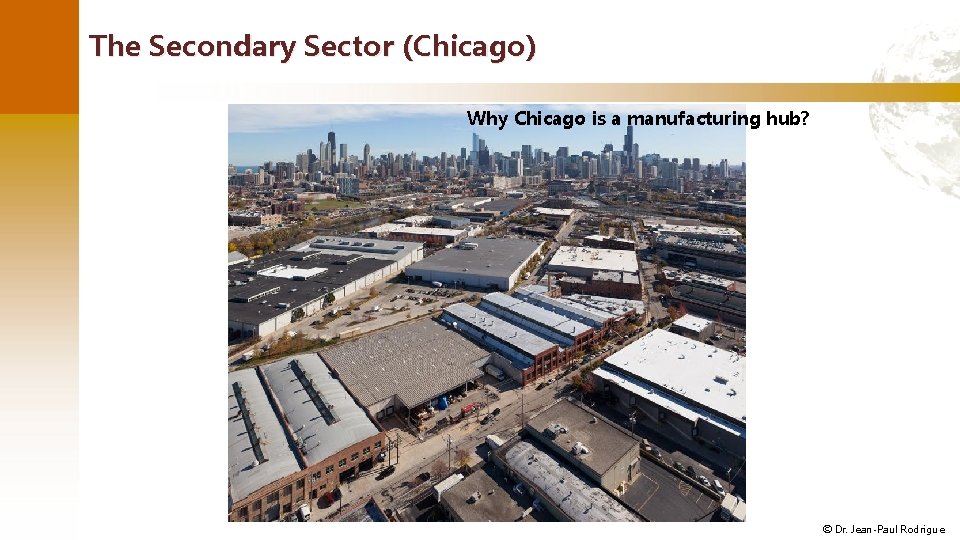 The Secondary Sector (Chicago) Why Chicago is a manufacturing hub? © Dr. Jean-Paul Rodrigue