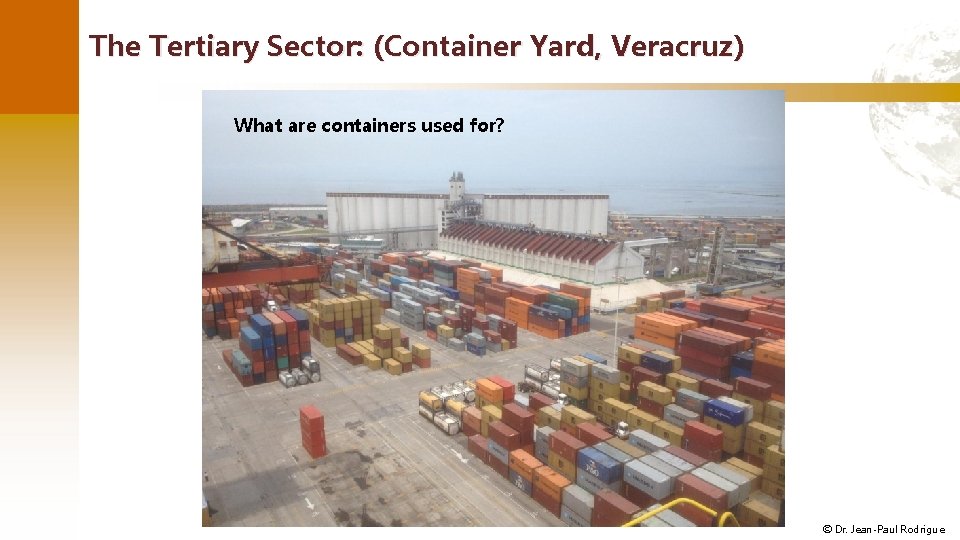 The Tertiary Sector: (Container Yard, Veracruz) What are containers used for? © Dr. Jean-Paul