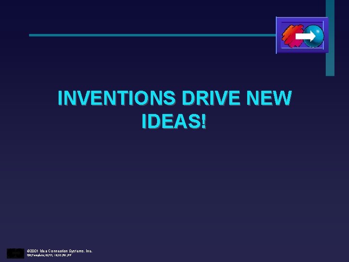 INVENTIONS DRIVE NEW IDEAS! © 2001 Idea Connection Systems, Inc. OH; Template; 10/97; 10/12/98