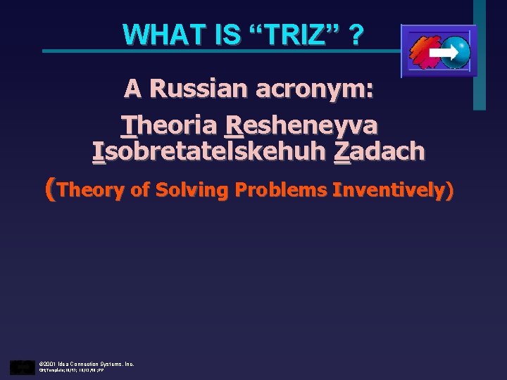 WHAT IS “TRIZ” ? A Russian acronym: Theoria Resheneyva Isobretatelskehuh Zadach (Theory of Solving