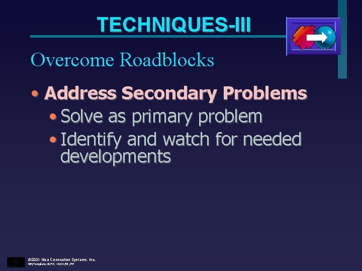 TECHNIQUES-III Overcome Roadblocks • Address Secondary Problems • Solve as primary problem • Identify