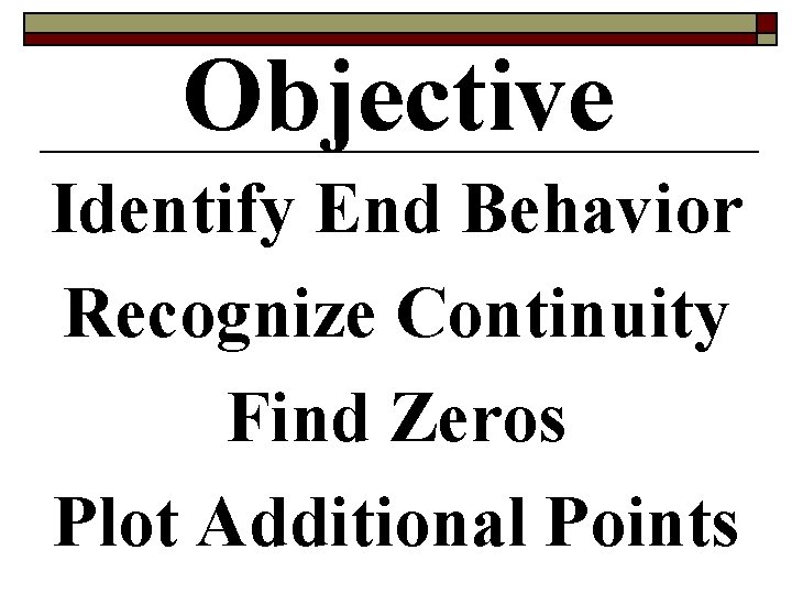 Objective Identify End Behavior Recognize Continuity Find Zeros Plot Additional Points 