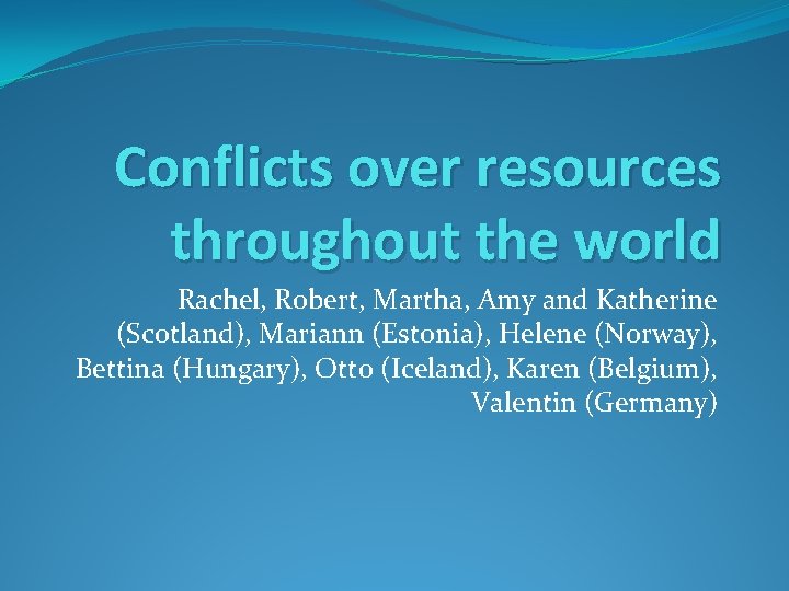 Conflicts over resources throughout the world Rachel, Robert, Martha, Amy and Katherine (Scotland), Mariann