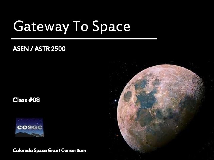 Gateway To Space ASEN / ASTR 2500 Class #08 Colorado Space Grant Consortium 1