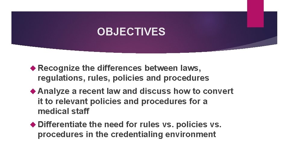 OBJECTIVES Recognize the differences between laws, regulations, rules, policies and procedures Analyze a recent