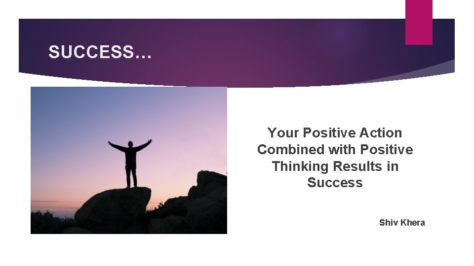 SUCCESS… Your Positive Action Combined with Positive Thinking Results in Success Shiv Khera 