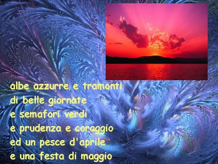 albe azzurre e tramonti di belle giornate e semafori verdi e prudenza e coraggio