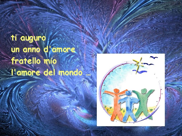 ti auguro un anno d'amore fratello mio l'amore del mondo … 
