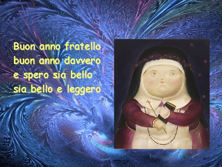 Buon anno fratello buon anno davvero e spero sia bello e leggero 