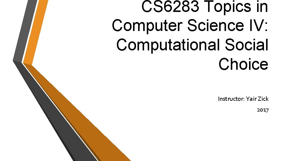 CS 6283 Topics in Computer Science IV: Computational Social Choice Instructor: Yair Zick 2017 CS 6283 Topics in Computer Science IV: Computational Social Choice Instructor: Yair Zick 2017