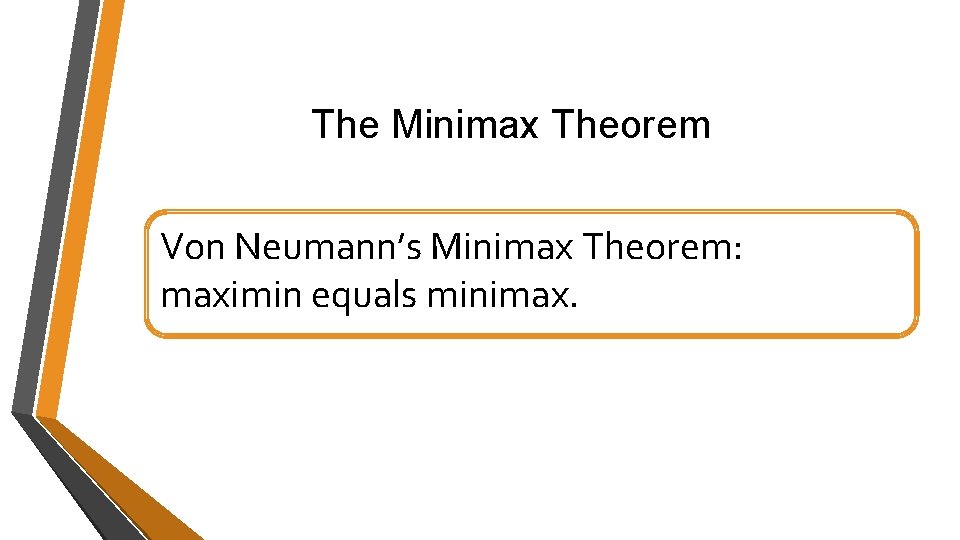The Minimax Theorem Von Neumann’s Minimax Theorem: maximin equals minimax. The Minimax Theorem Von Neumann’s Minimax Theorem: maximin equals minimax.