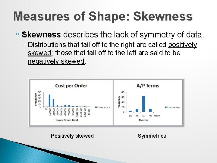 Measures of Shape: Skewness describes the lack of symmetry of data. ◦ Distributions that