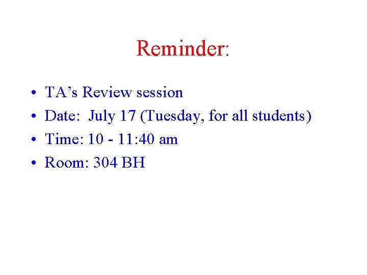 Reminder: • • TA’s Review session Date: July 17 (Tuesday, for all students) Time: