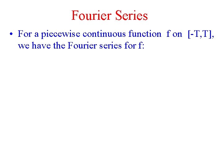 Fourier Series • For a piecewise continuous function f on [-T, T], we have