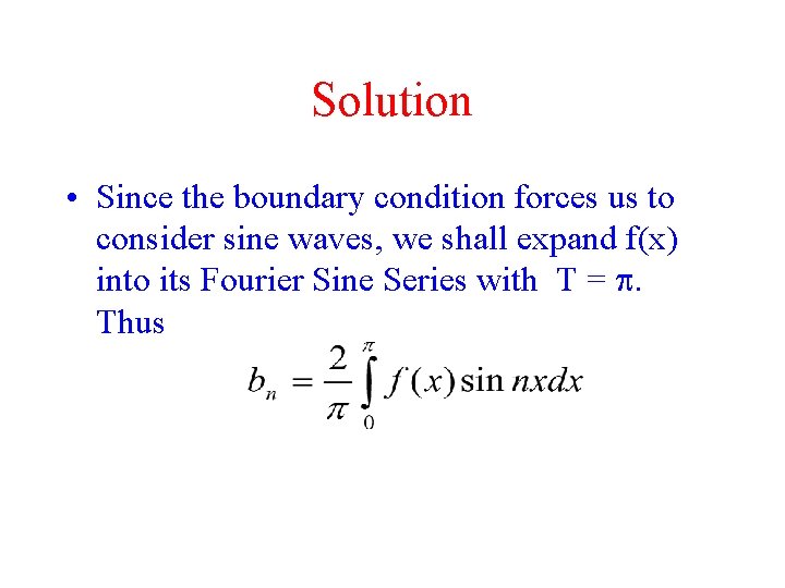 Solution • Since the boundary condition forces us to consider sine waves, we shall