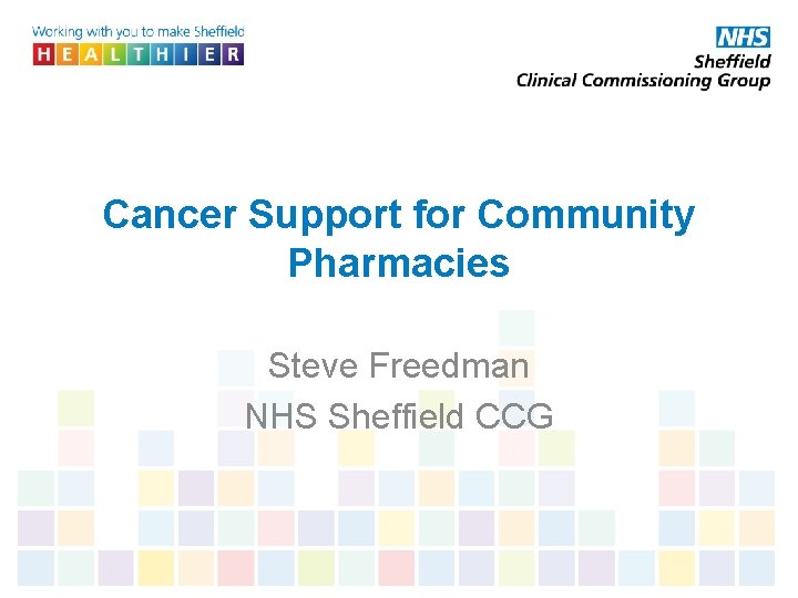 Cancer Support for Community Pharmacies Steve Freedman NHS Sheffield CCG 