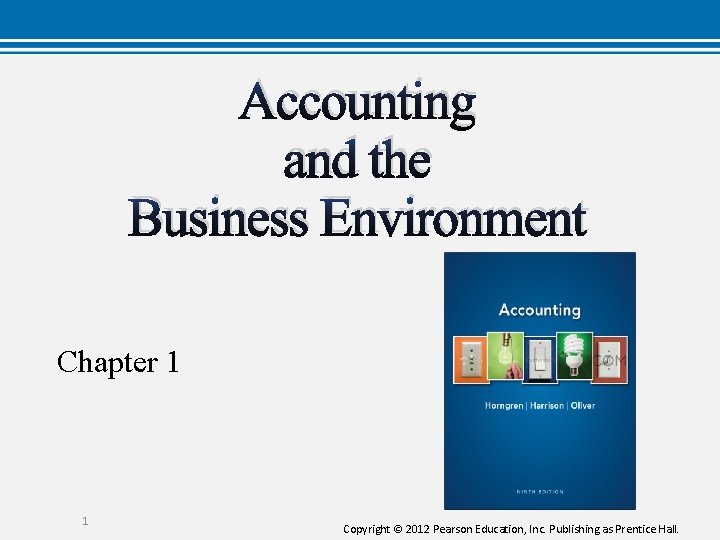Accounting and the Business Environment Chapter 1 1 Copyright © 2012 Pearson Education, Inc.