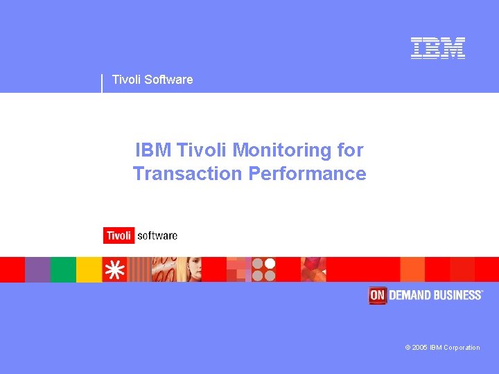 Tivoli Software IBM Tivoli Monitoring for Transaction Performance © 2005 IBM Corporation 
