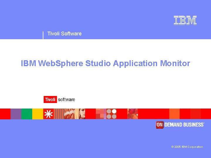 Tivoli Software IBM Web. Sphere Studio Application Monitor © 2005 IBM Corporation 