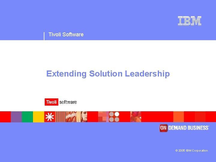 Tivoli Software Extending Solution Leadership © 2005 IBM Corporation 