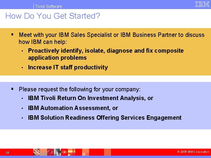 Tivoli Software How Do You Get Started? § Meet with your IBM Sales Specialist