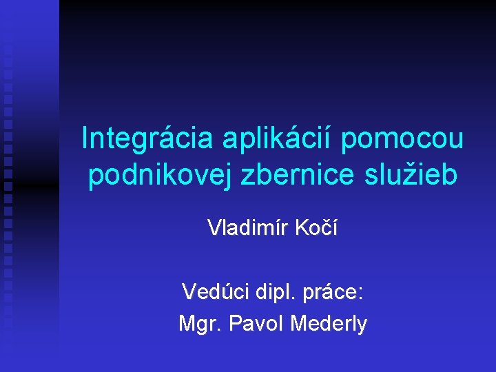 Integrácia aplikácií pomocou podnikovej zbernice služieb Vladimír Kočí Vedúci dipl. práce: Mgr. Pavol Mederly