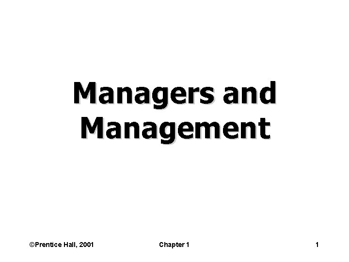 Managers and Management ©Prentice Hall, 2001 Chapter 1 1 