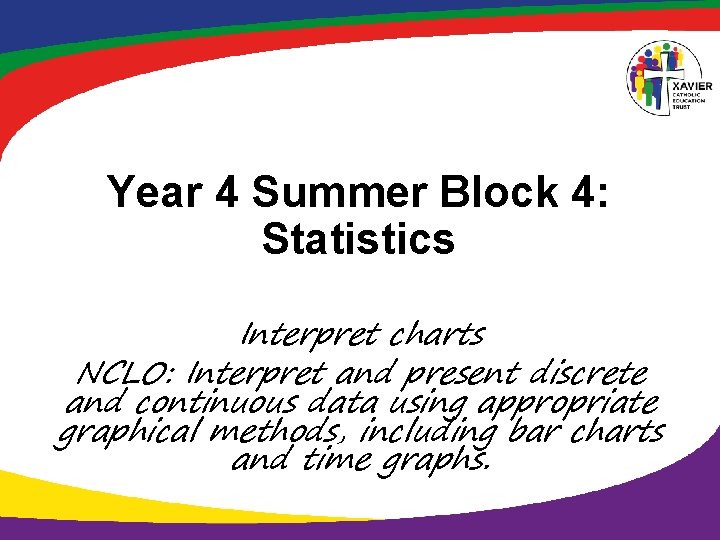 Year 4 Summer Block 4: Statistics Interpret charts NCLO: Interpret and present discrete and