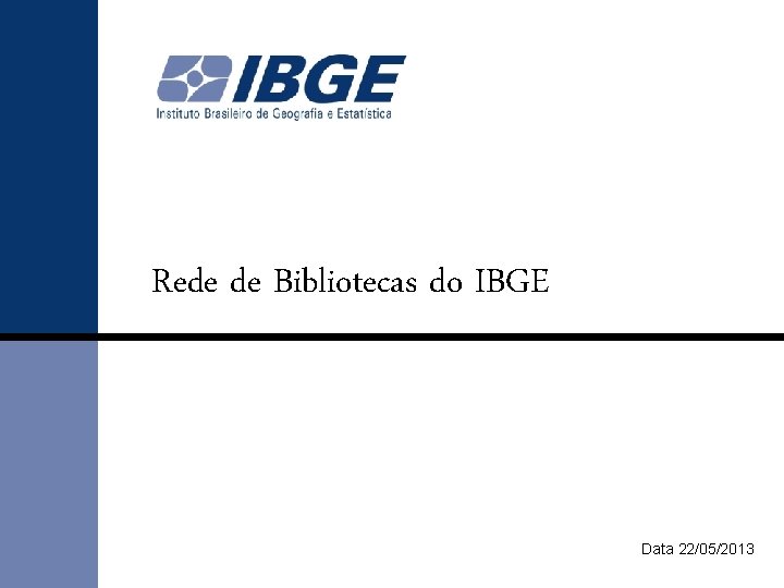 Rede de Bibliotecas do IBGE Data 22/05/2013 