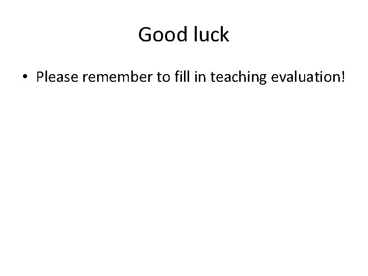 Good luck • Please remember to fill in teaching evaluation! 