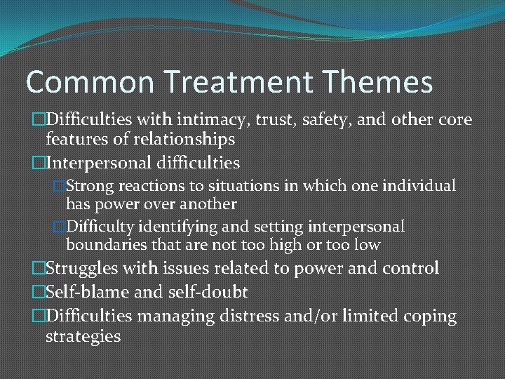 Common Treatment Themes �Difficulties with intimacy, trust, safety, and other core features of relationships