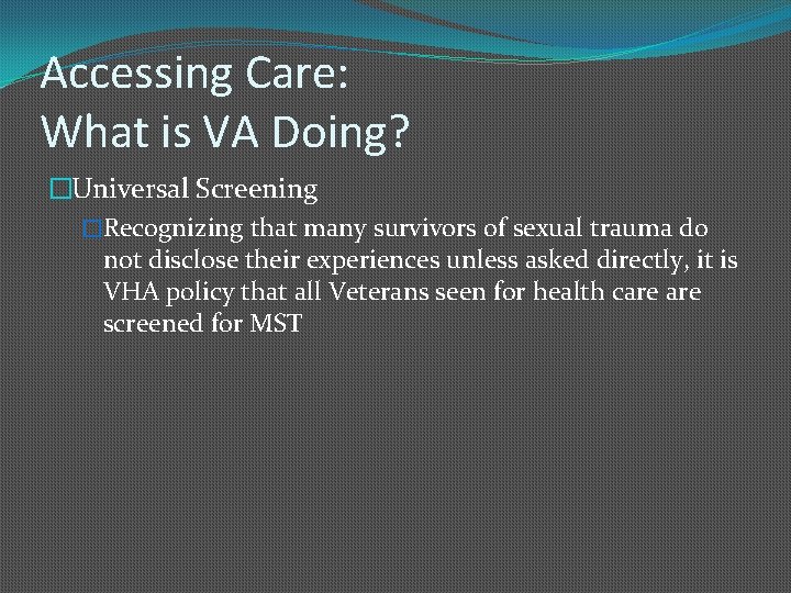 Accessing Care: What is VA Doing? �Universal Screening �Recognizing that many survivors of sexual