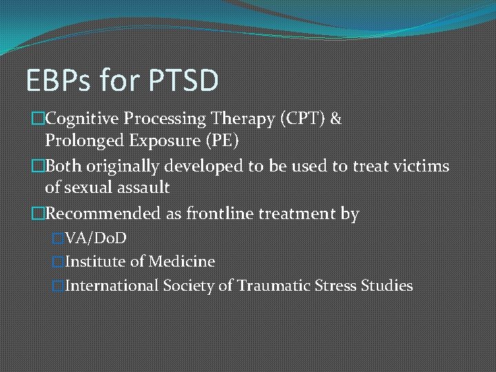 EBPs for PTSD �Cognitive Processing Therapy (CPT) & Prolonged Exposure (PE) �Both originally developed