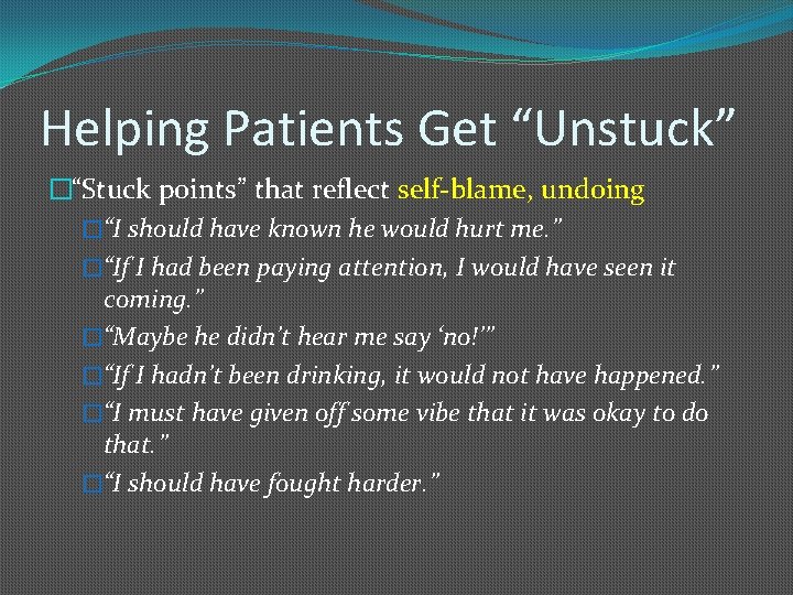 Helping Patients Get “Unstuck” �“Stuck points” that reflect self-blame, undoing �“I should have known
