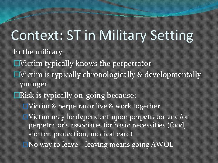 Context: ST in Military Setting In the military… �Victim typically knows the perpetrator �Victim