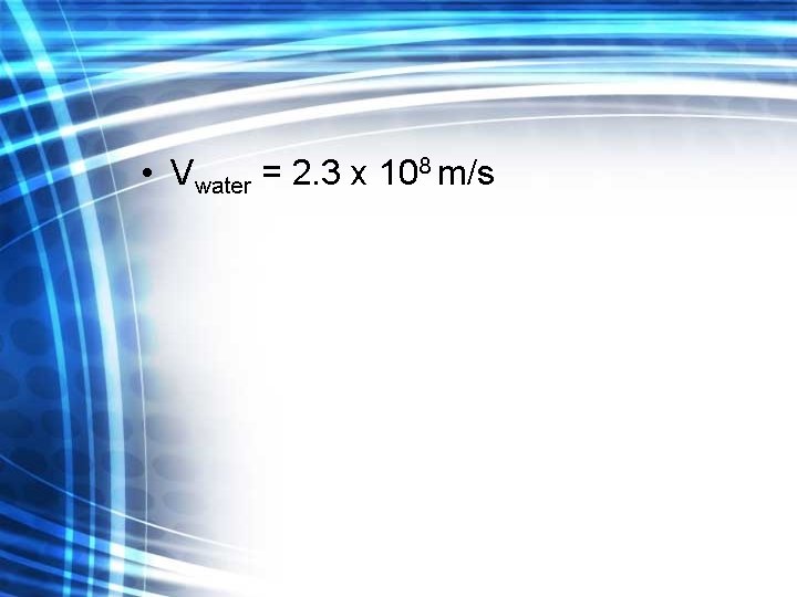  • Vwater = 2. 3 x 108 m/s 