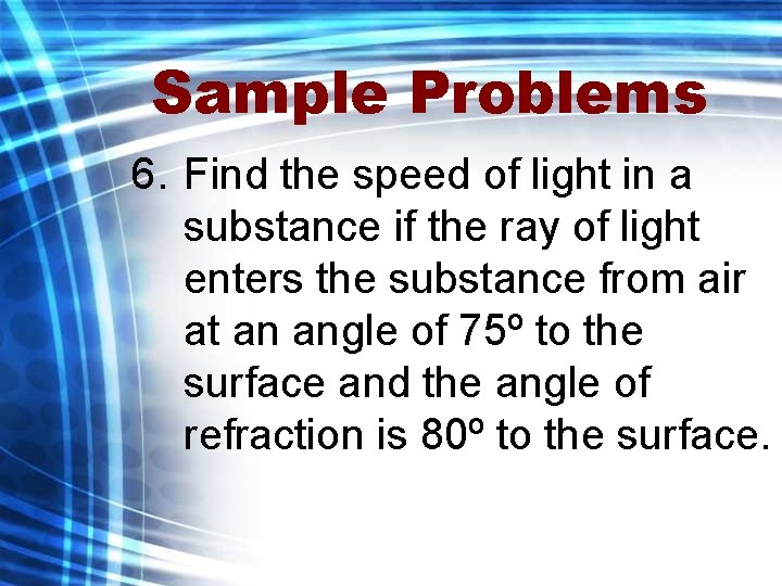 Sample Problems 6. Find the speed of light in a substance if the ray