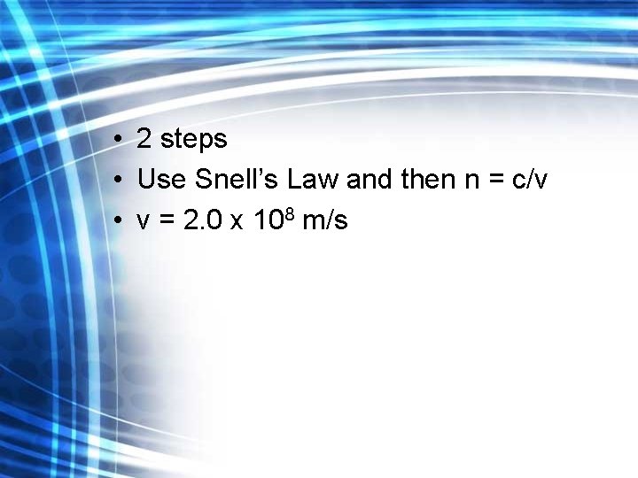  • 2 steps • Use Snell’s Law and then n = c/v •